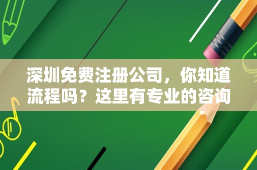 深圳免费注册公司，你知道流程吗？这里有专业的咨询服务