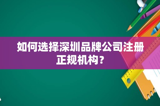如何选择深圳品牌公司注册正规机构？