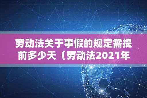 劳动法关于事假的规定需提前多少天（劳动法2021年新规定辞退补偿）