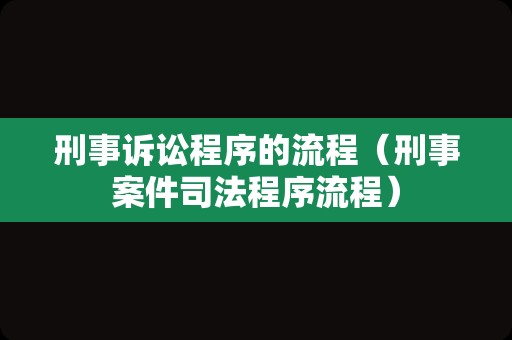 刑事诉讼程序的流程（刑事案件司法程序流程）
