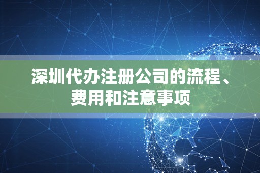 深圳代办注册公司的流程、费用和注意事项