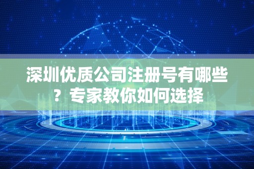 深圳优质公司注册号有哪些？专家教你如何选择