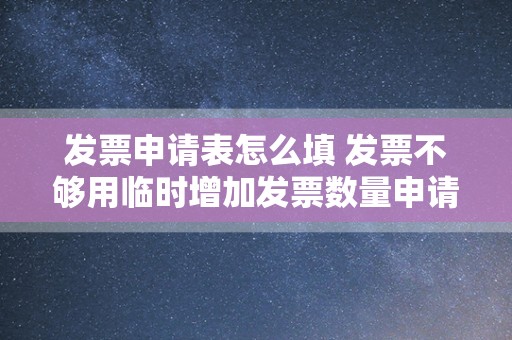 发票申请表怎么填 发票不够用临时增加发票数量申请怎么写？