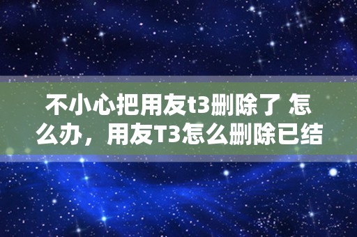不小心把用友t3删除了 怎么办，用友T3怎么删除已结算单据？