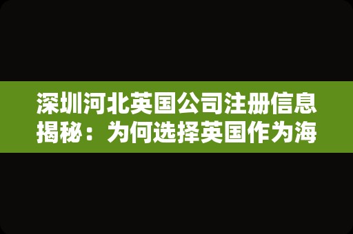 深圳河北英国公司注册信息揭秘：为何选择英国作为海外市场？