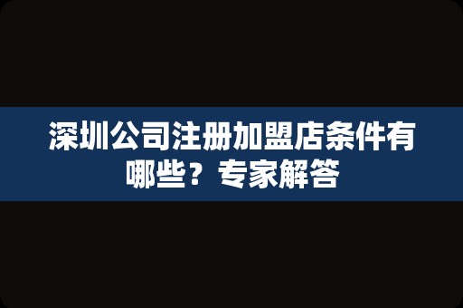 深圳公司注册加盟店条件有哪些？专家解答