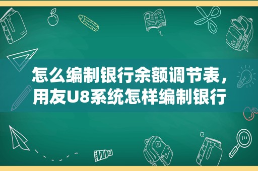 怎么编制银行余额调节表，用友U8系统怎样编制银行存款余额调节表？