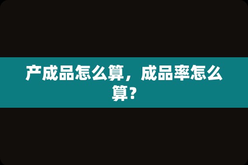 产成品怎么算，成品率怎么算？