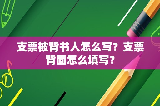 支票被背书人怎么写？支票背面怎么填写？