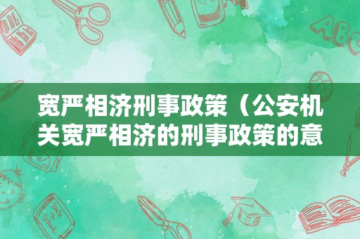 宽严相济刑事政策（公安机关宽严相济的刑事政策的意义）