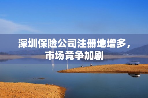 深圳保险公司注册地增多，市场竞争加剧