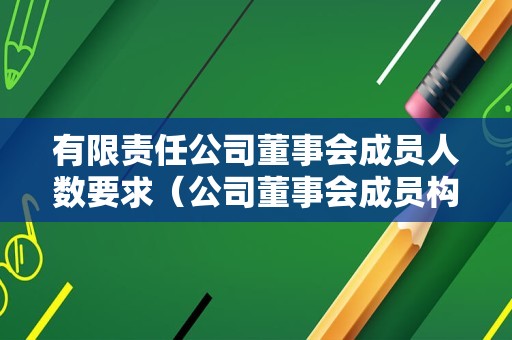 有限责任公司董事会成员人数要求（公司董事会成员构成）