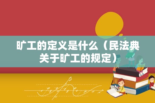 旷工的定义是什么（民法典关于旷工的规定）