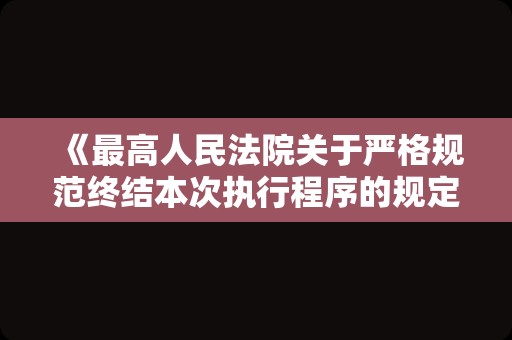 《最高人民法院关于严格规范终结本次执行程序的规定（试行）》