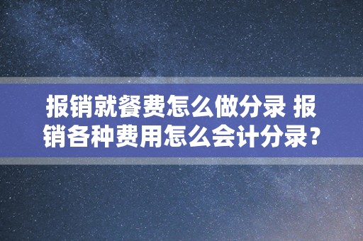 报销就餐费怎么做分录 报销各种费用怎么会计分录？