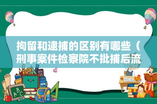 拘留和逮捕的区别有哪些（刑事案件检察院不批捕后流程）