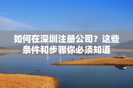 如何在深圳注册公司？这些条件和步骤你必须知道
