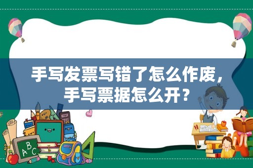 手写发票写错了怎么作废，手写票据怎么开？