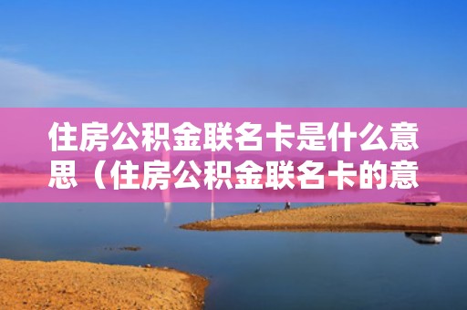 住房公积金联名卡是什么意思（住房公积金联名卡的意思解释）