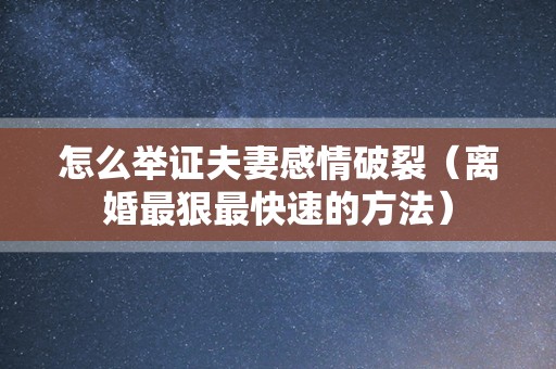 怎么举证夫妻感情破裂（离婚最狠最快速的方法）