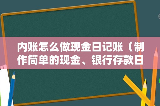 内账怎么做现金日记账（制作简单的现金、银行存款日记账的Excel表格？）