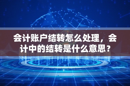 会计账户结转怎么处理，会计中的结转是什么意思？