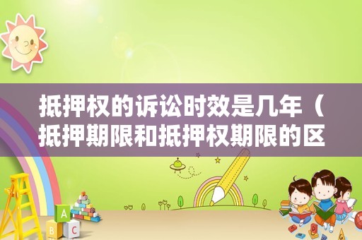 抵押权的诉讼时效是几年（抵押期限和抵押权期限的区别）