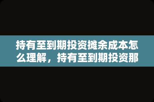 持有至到期投资摊余成本怎么理解，持有至到期投资那里，摊余成本的定义中要“扣除的已归还本金”是什么意思？