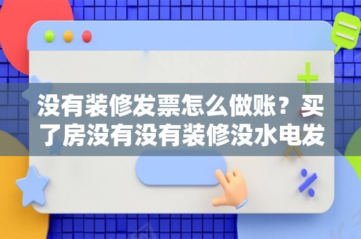 没有装修发票怎么做账？买了房没有没有装修没水电发票读不了书怎办？