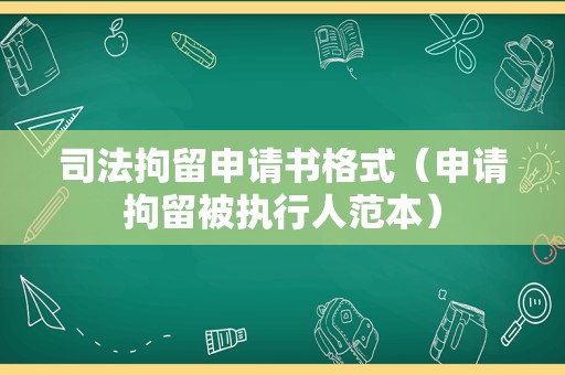 司法拘留申请书格式（申请拘留被执行人范本）