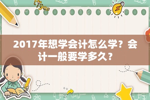 2017年想学会计怎么学？会计一般要学多久？