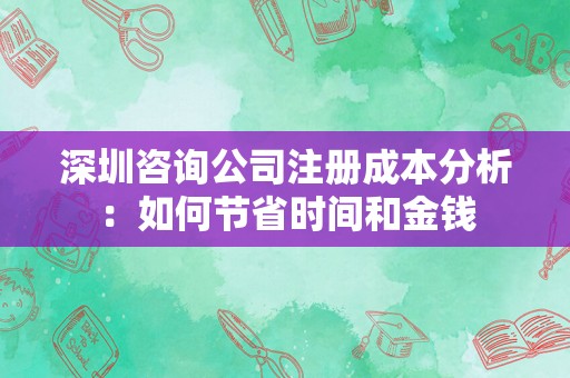 深圳咨询公司注册成本分析：如何节省时间和金钱