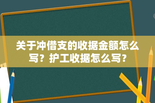 关于冲借支的收据金额怎么写？护工收据怎么写？