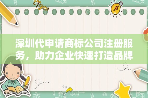 深圳代申请商标公司注册服务，助力企业快速打造品牌