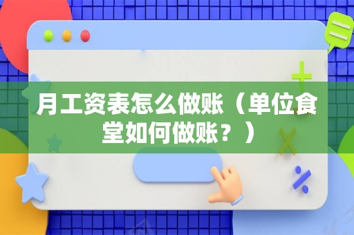 月工资表怎么做账（单位食堂如何做账？）