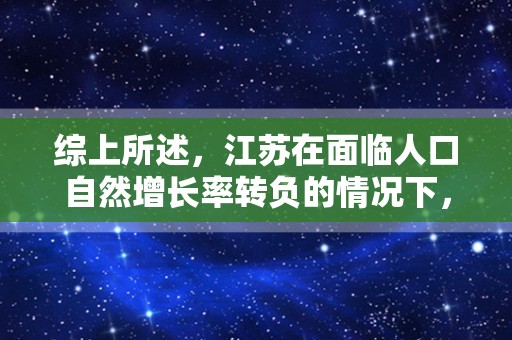 综上所述，江苏在面临人口自然增长率转负的情况下，也在积极调整优化生育政策，侧重鼓励生育三孩，并制定了涉及到降低生育、养育、教育成本在内的20多条配套措施。同时，江苏也兼顾到了独生子女家庭的利益，并没有