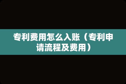 专利费用怎么入账（专利申请流程及费用）