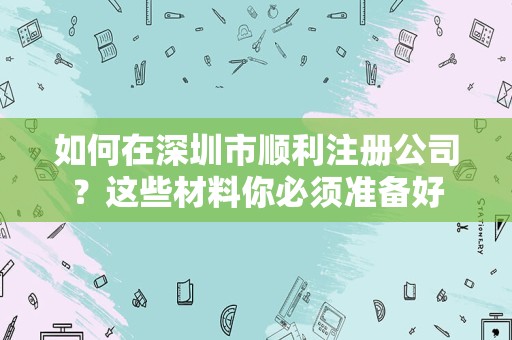 如何在深圳市顺利注册公司？这些材料你必须准备好