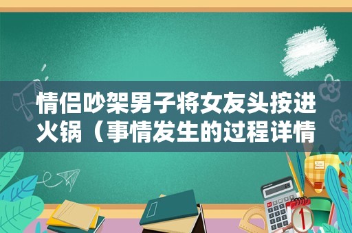 情侣吵架男子将女友头按进火锅（事情发生的过程详情）