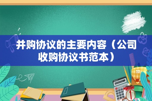 并购协议的主要内容（公司收购协议书范本）