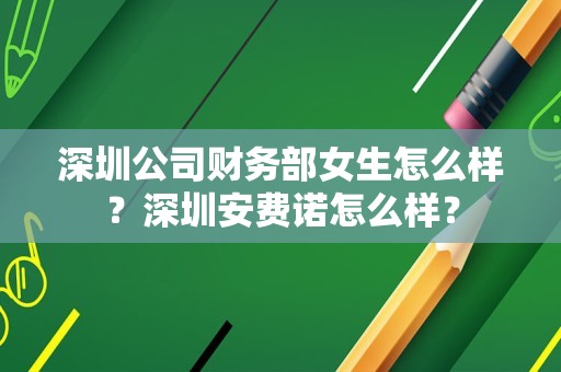 深圳公司财务部女生怎么样？深圳安费诺怎么样？