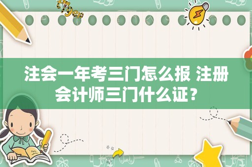 注会一年考三门怎么报 注册会计师三门什么证？