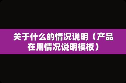 关于什么的情况说明（产品在用情况说明模板）