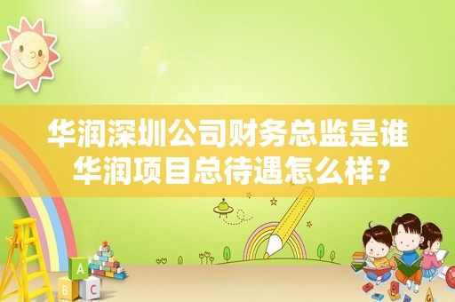 华润深圳公司财务总监是谁 华润项目总待遇怎么样？