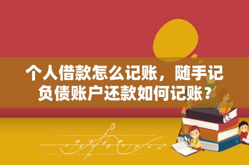 个人借款怎么记账，随手记负债账户还款如何记账？