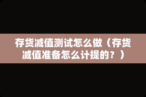 存货减值测试怎么做（存货减值准备怎么计提的？）