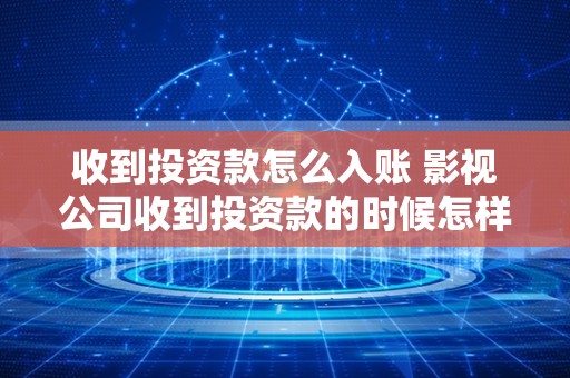 收到投资款怎么入账 影视公司收到投资款的时候怎样入账？