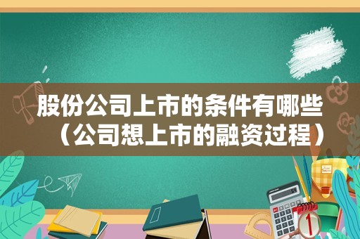 股份公司上市的条件有哪些（公司想上市的融资过程）