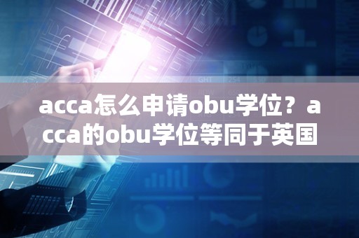 acca怎么申请obu学位？acca的obu学位等同于英国学位吗？