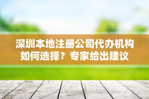 深圳本地注册公司代办机构如何选择？专家给出建议